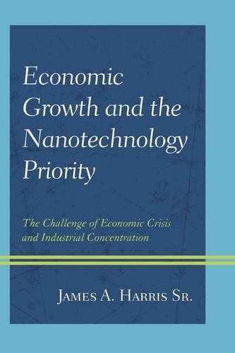 Бумажная книга «Economic Growth and the Nanotechnology Priority: The Challenge of Economic Crisis and Industrial Concentration», автор Джеймс А. Харрис - фото №1