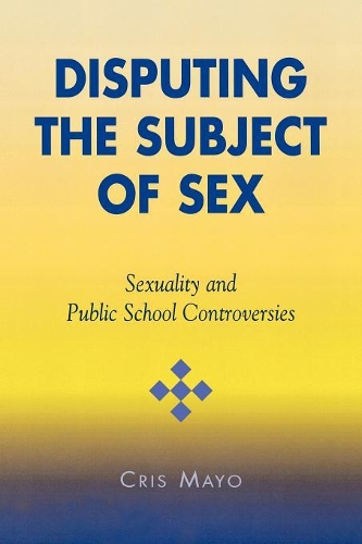 Бумажная книга «Disputing the Subject of Sex: Sexuality and Public School Controversies», автор Крис Майо - фото №1