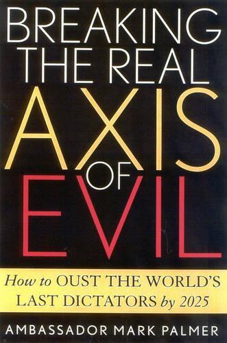 Паперова книга «Breaking the Real Axis of Evil: How to Oust the World's Last Dictators by 2025», автор Марк Палмер - фото №1