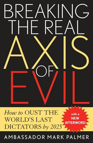 Бумажная книга «Breaking the Real Axis of Evil: How to Oust the World's Last Dictators by 2025», автор Марк Палмер - фото №1