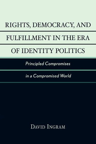 Бумажная книга «Rights, Democracy, and Fulfillment in the Era of Identity Politics: Principled Compromises in a Compromised World», автор Дэвид Ингрэм - фото №1