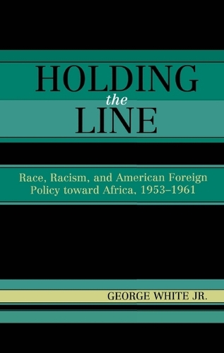 Бумажная книга «Holding the Line: Race, Racism, and American Foreign Policy Toward Africa, 1953-1961», автор Джордж Уайт-младший - фото №1