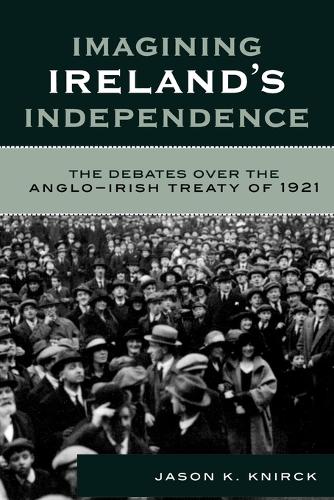 Паперова книга «Imagining Ireland's Independence: The Debates over the Anglo-Irish Treaty of 1921», автор Джейсон К. Кнірк - фото №1