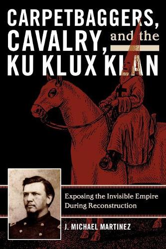Бумажная книга «Carpetbaggers, Cavalry, and the Ku Klux Klan: Exposing the Invisible Empire During Reconstruction», автор Дж. Майкл Мартинес - фото №1