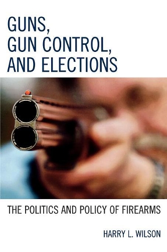 Бумажная книга «Guns, Gun Control, and Elections: The Politics and Policy of Firearms», автор Гарри Л. Уилсон - фото №1