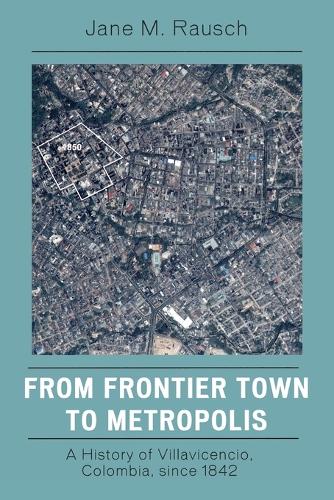 Бумажная книга «From Frontier Town to Metropolis: A History of Villavicencio, Colombia, since 1842», автор Джейн М. Рауш - фото №1