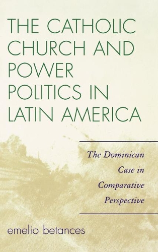 Бумажная книга «The Catholic Church and Power Politics in Latin America: The Dominican Case in Comparative Perspective», автор Эмелио Бетансес - фото №1