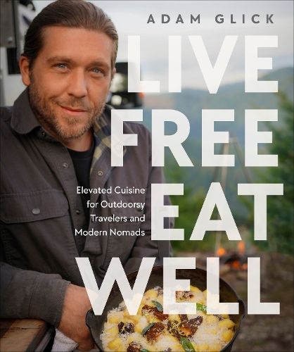 Бумажная книга «Live Free, Eat Well: Elevated Cuisine for Outdoorsy Travelers and Modern Nomads» - фото №1