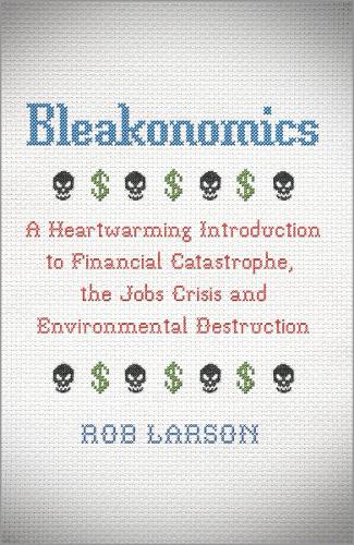 Бумажная книга «Bleakonomics: A Heartwarming Introduction to Financial Catastrophe, the Jobs Crisis and Environmental Destruction», автор Роб Ларсон - фото №1