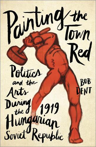Бумажная книга «Painting the Town Red: Politics and the Arts During the 1919 Hungarian Soviet Republic», автор Боб Дент - фото №1
