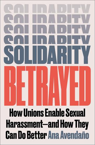 Паперова книга «Solidarity Betrayed: How Unions Enable Sexual Harassment - And How They Can Do Better», автор Ана Авенданьо - фото №1