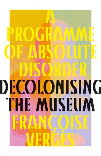 Паперова книга «A Programme of Absolute Disorder: Decolonizing the Museum», автор Франсуаза Верже - фото №1
