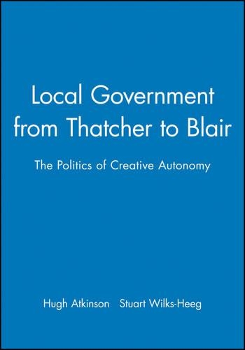 Паперова книга «Local Government from Thatcher to Blair: The Politics of Creative Autonomy», авторів Х'ю Аткінсон, Стюарт Вілкс-Хіг - фото №1