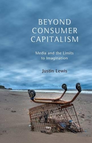 Бумажная книга «Beyond Consumer Capitalism: Media and the Limits to Imagination», автор Джастин Льюис - фото №1