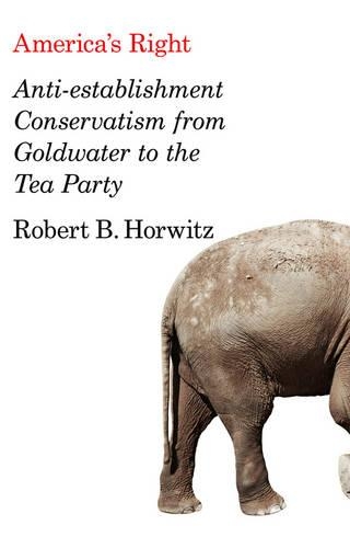 Паперова книга «America's Right: Anti-Establishment Conservatism from Goldwater to the Tea Party», автор Роберт Б. Горвіц - фото №1