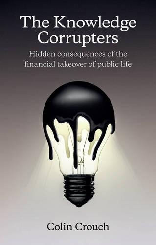 Бумажная книга «The Knowledge Corrupters: Hidden Consequences of the Financial Takeover of Public Life», автор Колин Крауч - фото №1