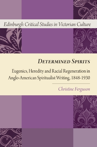 Бумажная книга «Determined Spirits: Eugenics, Heredity and Racial Regeneration in Anglo-American Spiritualist Writing, 1848-1930», автор Кристин Фергюсон - фото №1