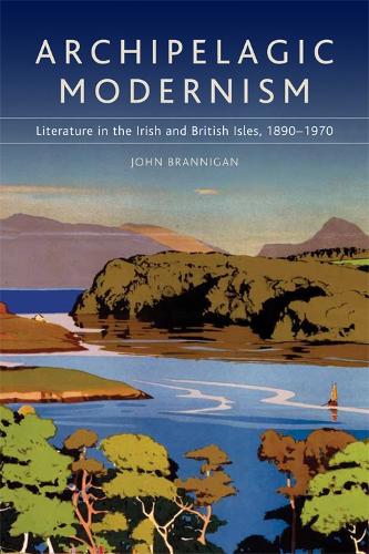 Бумажная книга «Archipelagic Modernism: Literature in the Irish and British Isles, 1890-1970», автор Джон Бранниган - фото №1