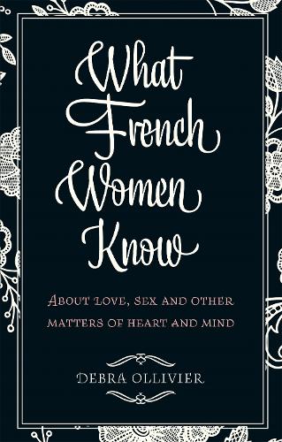 Бумажная книга «What French Women Know: About Love, Sex and Other Matters of Heart and Mind», автор Дебра Олливье - фото №1