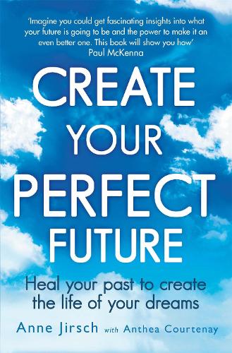 Паперова книга «Create Your Perfect Future: Heal your past to create the life of your dreams», авторів Енн Йірш, Антея Куртене - фото №1