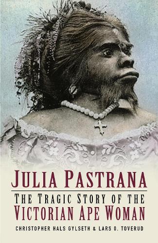 Бумажная книга «Julia Pastrana: The Tragic Story of the Victorian Ape Woman», авторов Кристофер Халс Гилсет, Ларс О Товеруд - фото №1