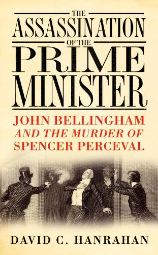 Бумажная книга «The Assassination of the Prime Minister: John Bellingham and the Murder of Spencer Perceval», автор Дэвид К. Ханрахан - фото №1