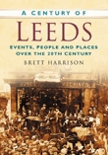 Бумажная книга «A Century of Leeds: Events, People and Places Over the 20th Century», автор Бретт Харрисон - фото №1
