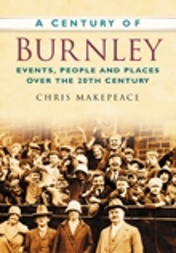 Бумажная книга «A Century of Burnley: Events, People and Places Over the 20th Century», автор Крис Мейкпис - фото №1