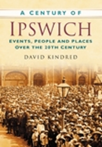 Паперова книга «A Century of Ipswich: Events, People and Places Over the 20th Century», автор Девід Кіндред - фото №1
