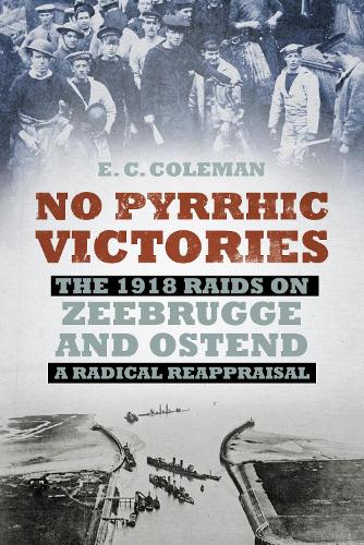 Бумажная книга «No Pyrrhic Victories: The 1918 Raids on Zeebrugge and Ostend - A Radical Reappraisal», автор Э. К. Коулман - фото №1