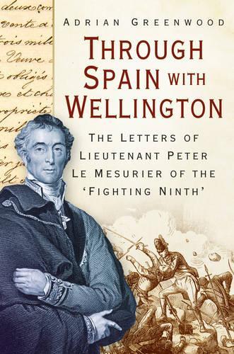 Бумажная книга «Through Spain with Wellington: The Letters of Lieutenant Peter Le Mesurier of the 'Fighting Ninth'», автор Адриан Гринвуд - фото №1