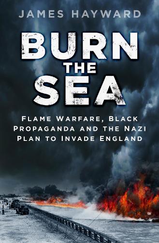Бумажная книга «Burn the Sea: Flame Warfare, Black Propaganda and the Nazi Plan to Invade England», автор Джеймс Хейворд - фото №1