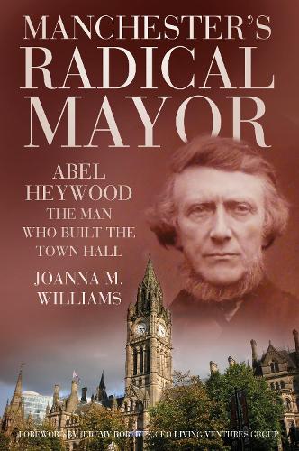 Бумажная книга «Manchester's Radical Mayor: Abel Heywood, The Man Who Built the Town Hall», автор Джоанна М. Уильямс - фото №1