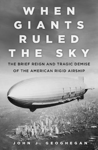 Бумажная книга «When Giants Ruled the Sky: The Brief Reign and Tragic Demise of the American Rigid Airship», автор Джон Дж. Геогеган - фото №1