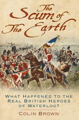 Бумажная книга «The Scum of the Earth: What Happened to the Real British Heroes of Waterloo?», автор Колин Браун - фото №1