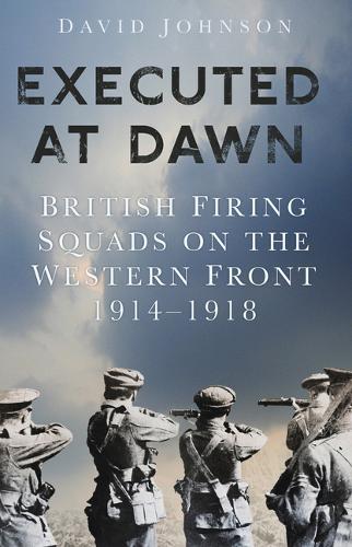 Бумажная книга «Executed at Dawn: British Firing Squads on the Western Front 1914-1918», автор Дэвид Джонсон - фото №1
