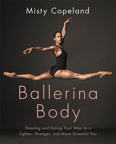 Бумажная книга «Ballerina Body: Dancing and Eating Your Way to a Lighter, Stronger, and More Graceful You», автор Мисти Коупленд - фото №1