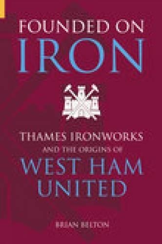 Паперова книга «Founded on Iron: Thames Ironworks and the Origins of West Ham United», автор Брайан Белтон - фото №1