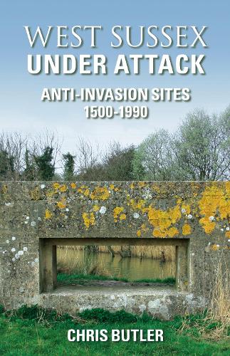 Паперова книга «West Sussex Under Attack: Anti-Invasion Sites 1500-1990», автор Кріс Батлер - фото №1