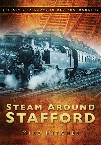 Паперова книга «Steam Around Stafford: Britain's Railways in Old Photographs», автор Майк Хітчес - фото №1