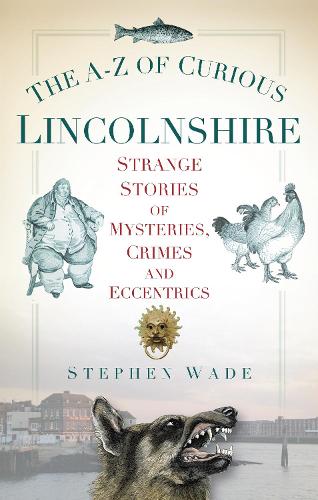 Бумажная книга «The A-Z of Curious Lincolnshire: Strange Stories of Mysteries, Crimes and Eccentrics», автор Стивен Уэйд - фото №1