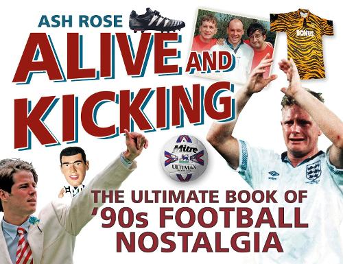 Бумажная книга «Alive and Kicking: The Ultimate Book of '90s Football Nostalgia», автор Эш Роуз - фото №1
