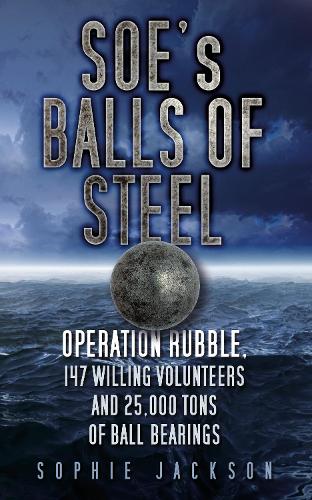 Паперова книга «SOE's Balls of Steel: Operation Rubble, 147 Willing Volunteers and 25,000 Tons of Ball Bearings», автор Софі Джексон - фото №1