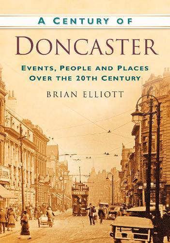 Бумажная книга «A Century of Doncaster: Events, People and Places Over the 20th Century», автор Брайан Эллиотт - фото №1