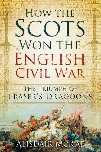 Бумажная книга «How the Scots Won the English Civil War: The Triumph of Fraser's Dragoons», автор Алисдэр Макрэй - фото №1
