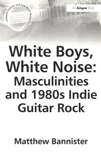 Паперова книга «White Boys, White Noise: Masculinities and 1980s Indie Guitar Rock», автор Метью Банністер - фото №1