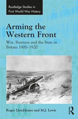 Бумажная книга «Arming the Western Front: War, Business and the State in Britain 1900–1920», авторов М.Дж. Льюис, Роджер Ллойд-Джонс - фото №1