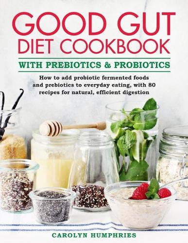 Паперова книга «The Good Gut Diet Cookbook: with Prebiotics and Probiotics: How to add probiotic fermented foods and prebiotics to everyday eating, with 80 recipes for natural, efficient digestion», автор Керолін Хамфріс - фото №1