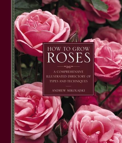 Паперова книга «How to Grow Roses: A Comprehensive Illustrated Directory of Types and Techniques», автор Ендрю Міколайскі - фото №1