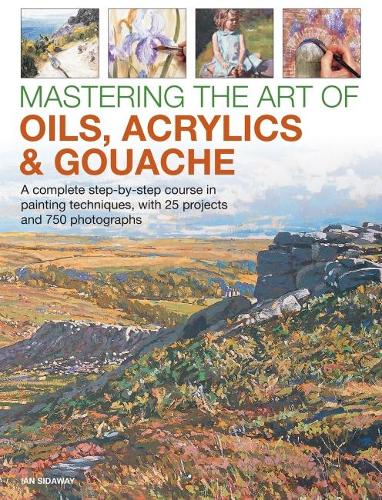 Бумажная книга «Mastering the Art of Oils, Acrylics & Gouache: A complete step-by-step course in painting techniques, with 25 projects and 750 photographs», автор Иан Сайдауэй - фото №1